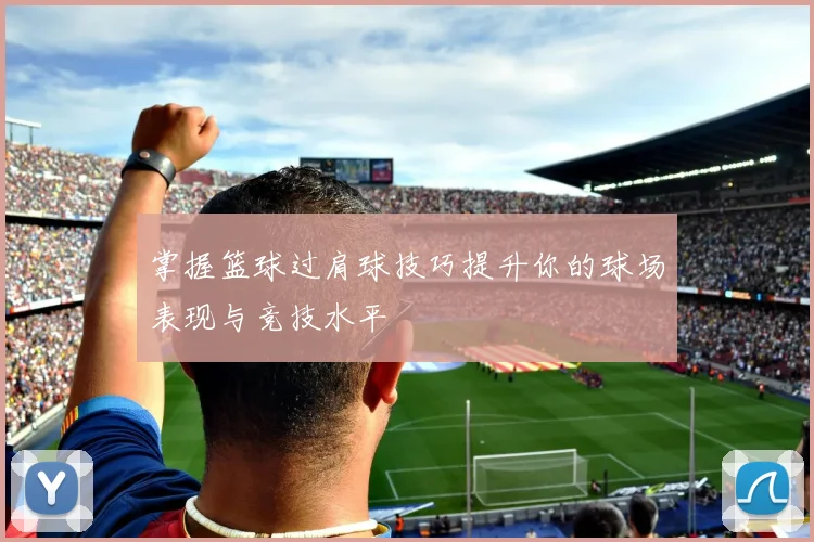掌握篮球过肩球技巧提升你的球场表现与竞技水平