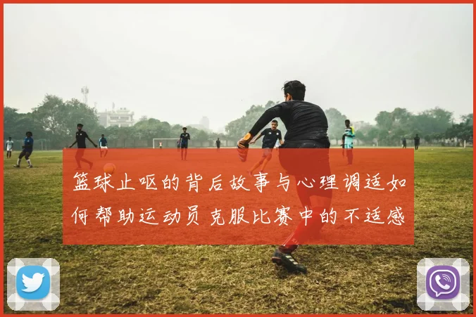 篮球止呕的背后故事与心理调适如何帮助运动员克服比赛中的不适感
