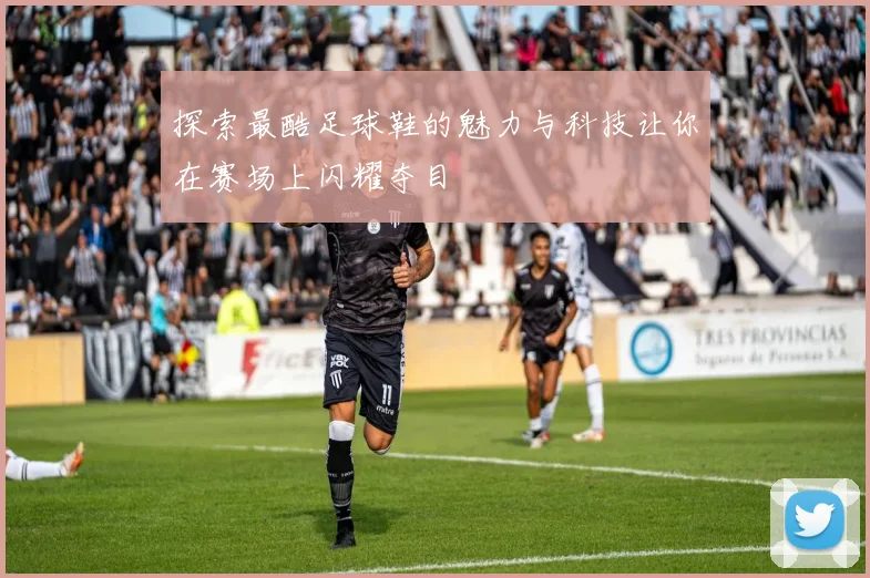 探索最酷足球鞋的魅力与科技让你在赛场上闪耀夺目