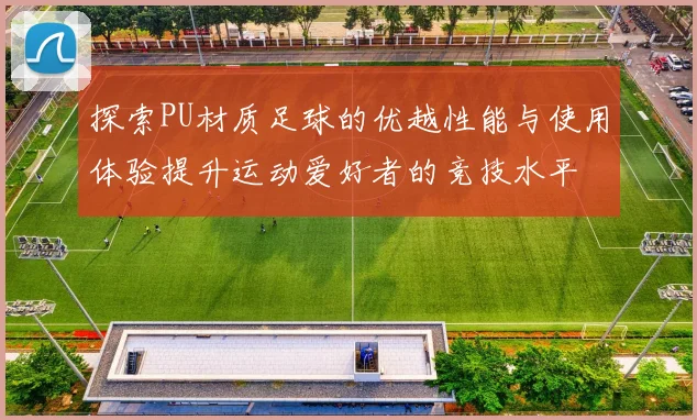 探索PU材质足球的优越性能与使用体验提升运动爱好者的竞技水平