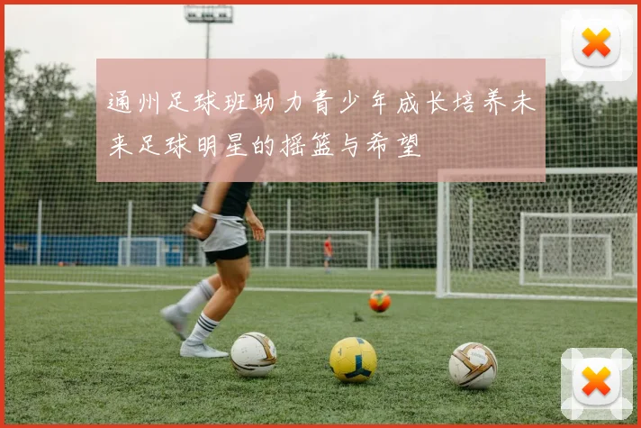 通州足球班助力青少年成长培养未来足球明星的摇篮与希望
