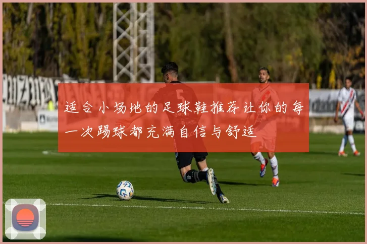 适合小场地的足球鞋推荐让你的每一次踢球都充满自信与舒适