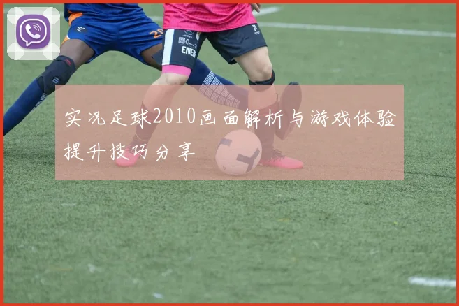 实况足球2010画面解析与游戏体验提升技巧分享