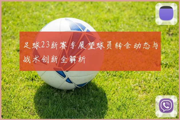 足球23新赛季展望球员转会动态与战术创新全解析