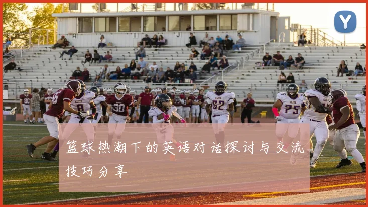 篮球热潮下的英语对话探讨与交流技巧分享