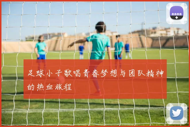 足球小子歌唱青春梦想与团队精神的热血旅程