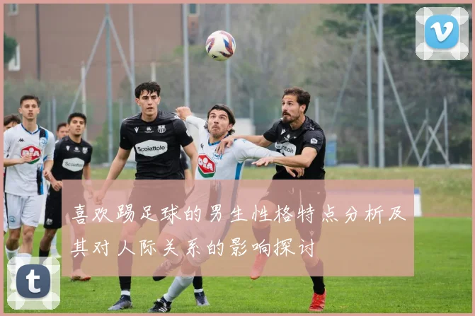 喜欢踢足球的男生性格特点分析及其对人际关系的影响探讨