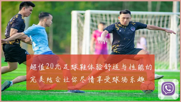 超值20元足球鞋体验舒适与性能的完美结合让你尽情享受球场乐趣