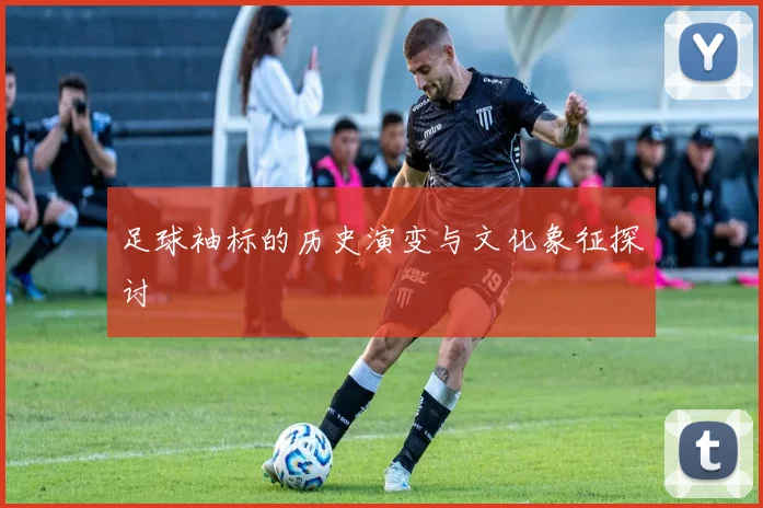 足球袖标的历史演变与文化象征探讨