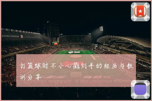 打篮球时不小心戳到手的经历与教训分享