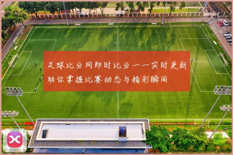 足球比分网即时比分一一实时更新助你掌握比赛动态与精彩瞬间