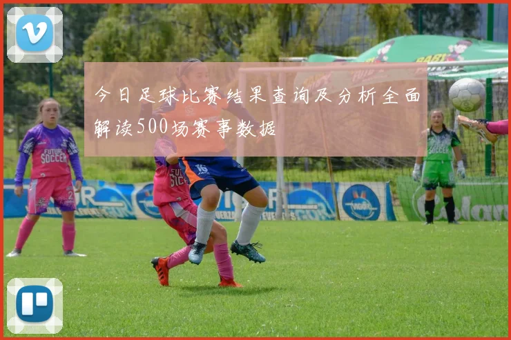 今日足球比赛结果查询及分析全面解读500场赛事数据