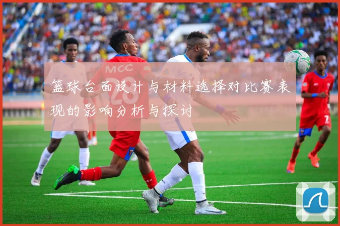 篮球台面设计与材料选择对比赛表现的影响分析与探讨